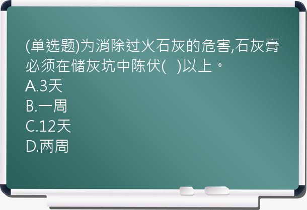 (单选题)为消除过火石灰的危害,石灰膏必须在储灰坑中陈伏(