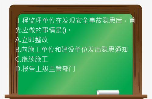 工程监理单位在发现安全事故隐患后，首先应做的事情是()。