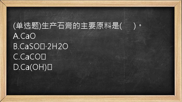 (单选题)生产石膏的主要原料是(