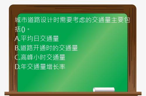 城市道路设计时需要考虑的交通量主要包括()。