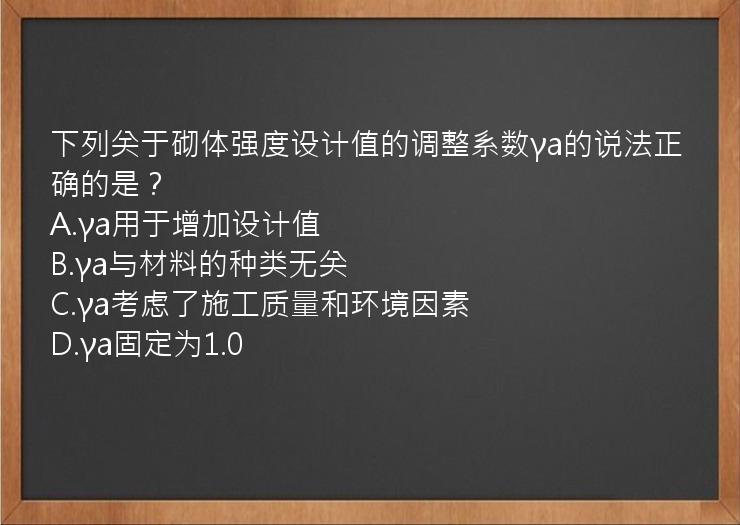 下列关于砌体强度设计值的调整系数γa的说法正确的是？