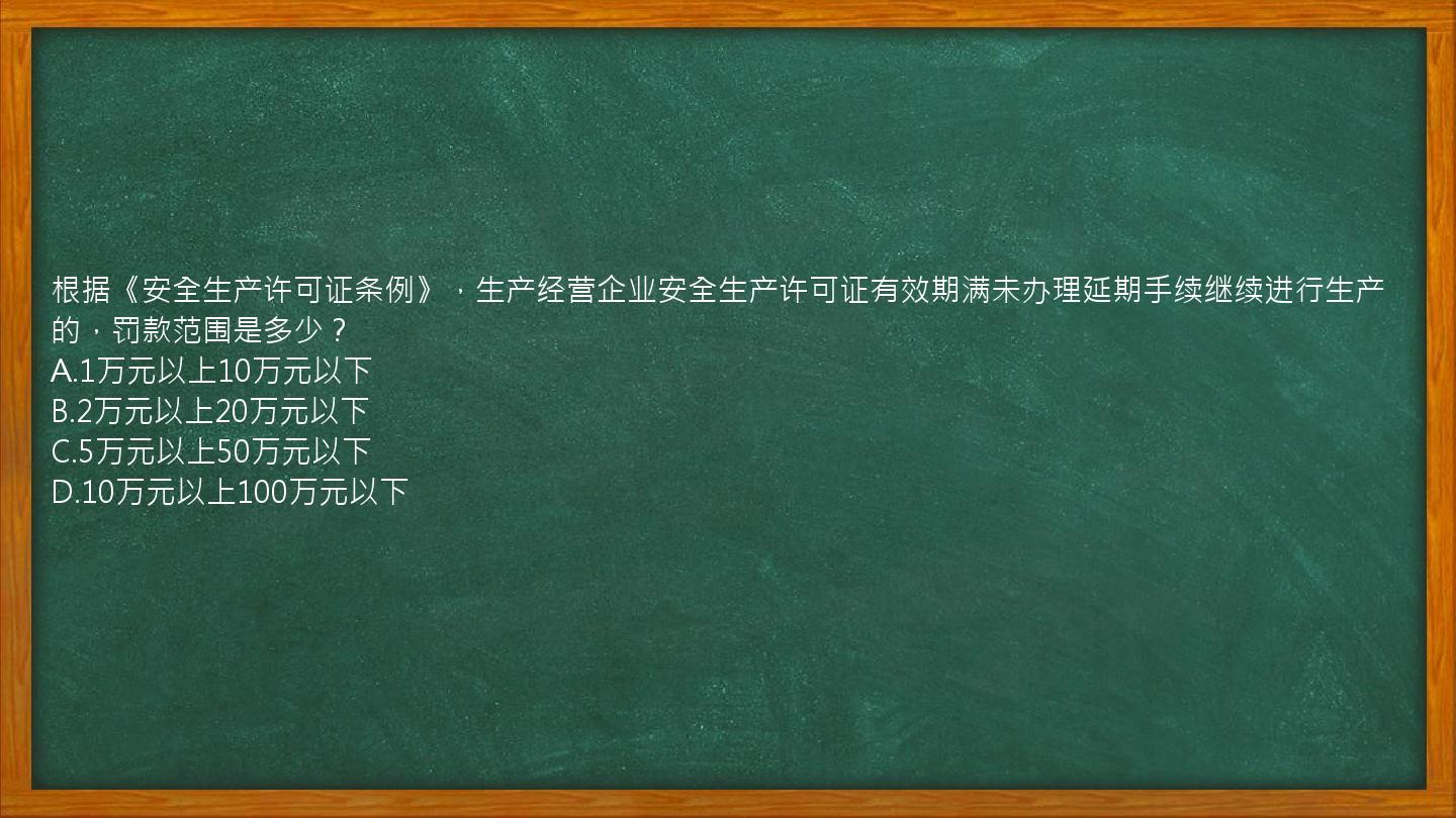 根据《安全生产许可证条例》，生产经营企业安全生产许可证有效期满未办理延期手续继续进行生产的，罚款范围是多少？