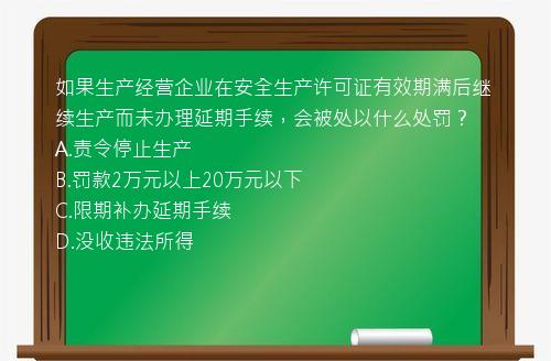 如果生产经营企业在安全生产许可证有效期满后继续生产而未办理延期手续，会被处以什么处罚？