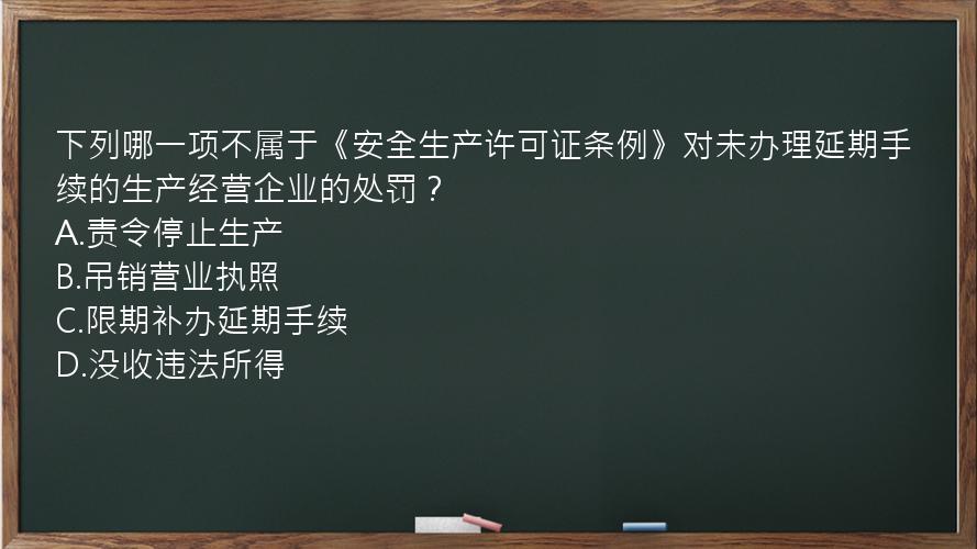 下列哪一项不属于《安全生产许可证条例》对未办理延期手续的生产经营企业的处罚？