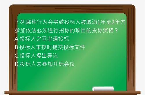 下列哪种行为会导致投标人被取消1年至2年内参加依法必须进行招标的项目的投标资格？