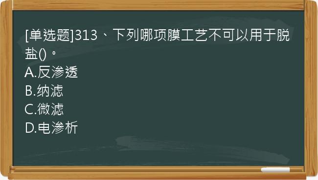 [单选题]313、下列哪项膜工艺不可以用于脱盐()。