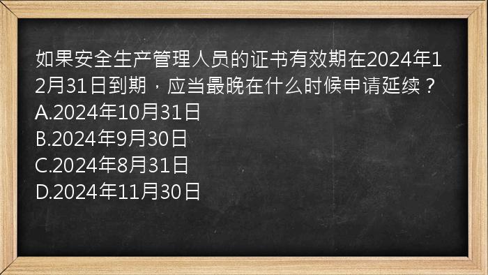 如果安全生产管理人员的证书有效期在2024年12月31日到期，应当最晚在什么时候申请延续？