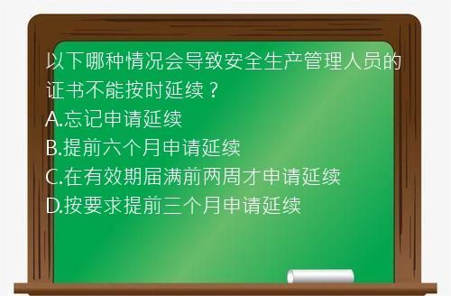 以下哪种情况会导致安全生产管理人员的证书不能按时延续？