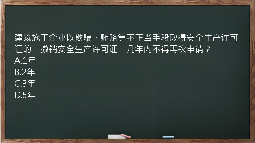 建筑施工企业以欺骗、贿赂等不正当手段取得安全生产许可证的，撤销安全生产许可证，几年内不得再次申请？