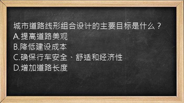 城市道路线形组合设计的主要目标是什么？