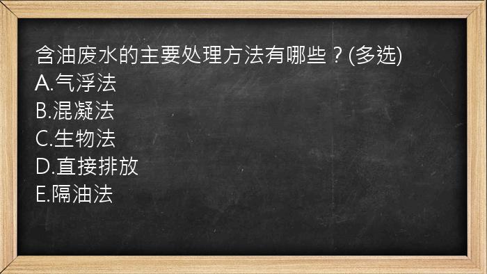 含油废水的主要处理方法有哪些？(多选)