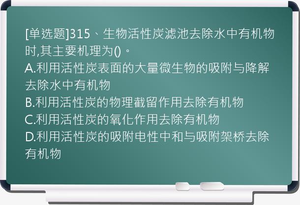 [单选题]315、生物活性炭滤池去除水中有机物时,其主要机理为()。