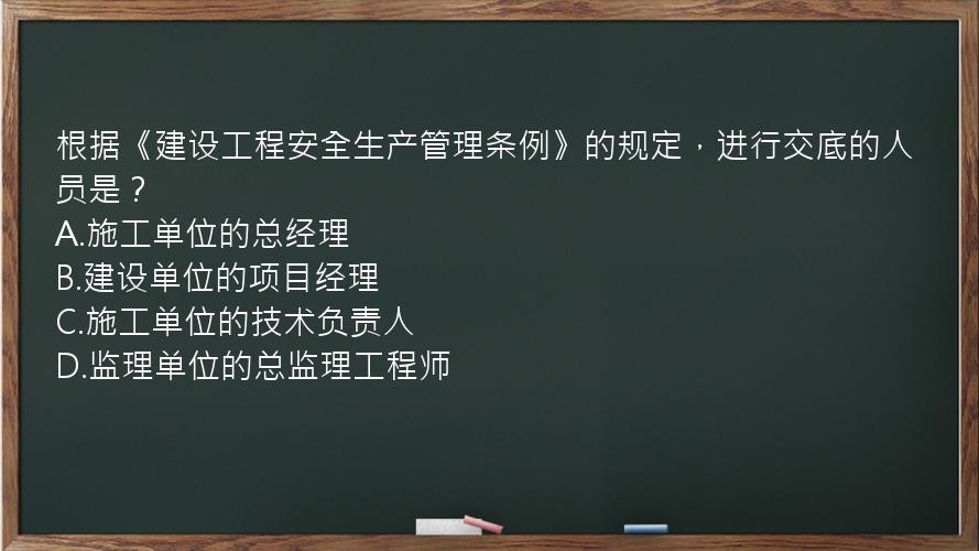 根据《建设工程安全生产管理条例》的规定，进行交底的人员是？