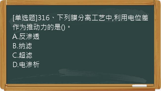 [单选题]316、下列膜分离工艺中,利用电位差作为推动力的是()。