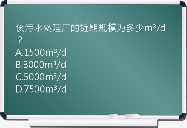 该污水处理厂的近期规模为多少m³/d？