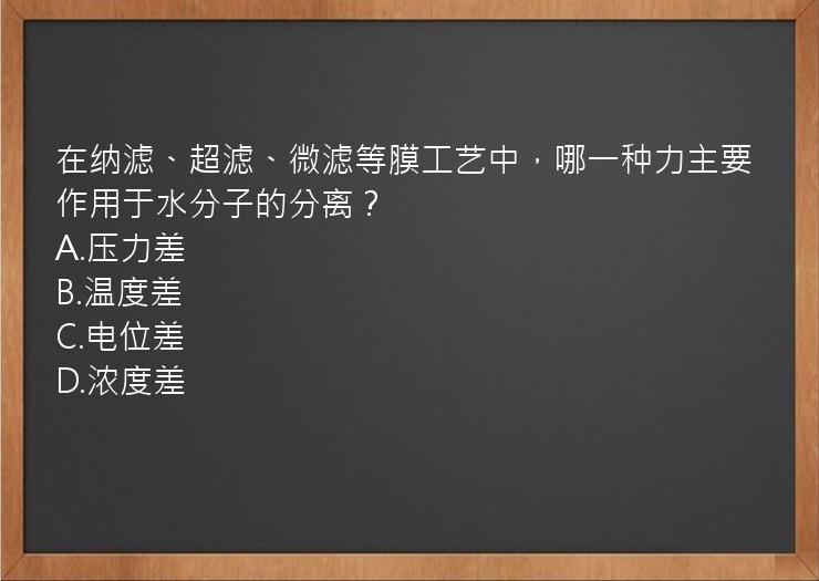 在纳滤、超滤、微滤等膜工艺中，哪一种力主要作用于水分子的分离？