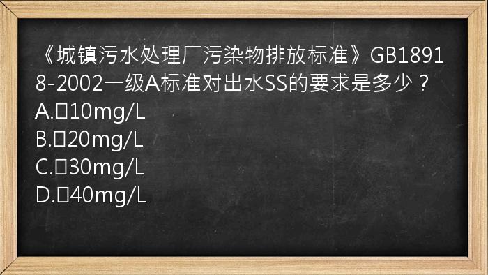 《城镇污水处理厂污染物排放标准》GB18918-2002一级A标准对出水SS的要求是多少？