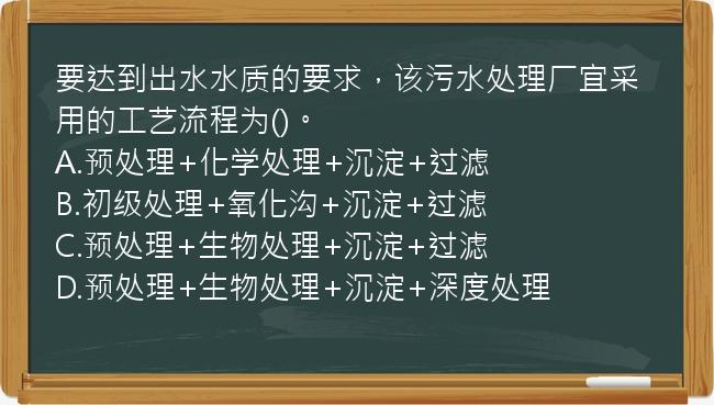 要达到出水水质的要求，该污水处理厂宜采用的工艺流程为()。