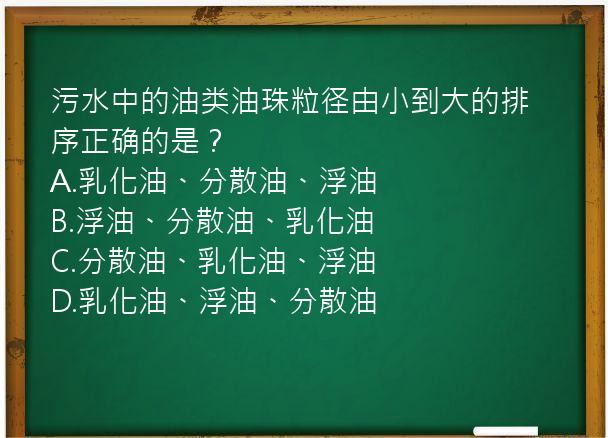 污水中的油类油珠粒径由小到大的排序正确的是？