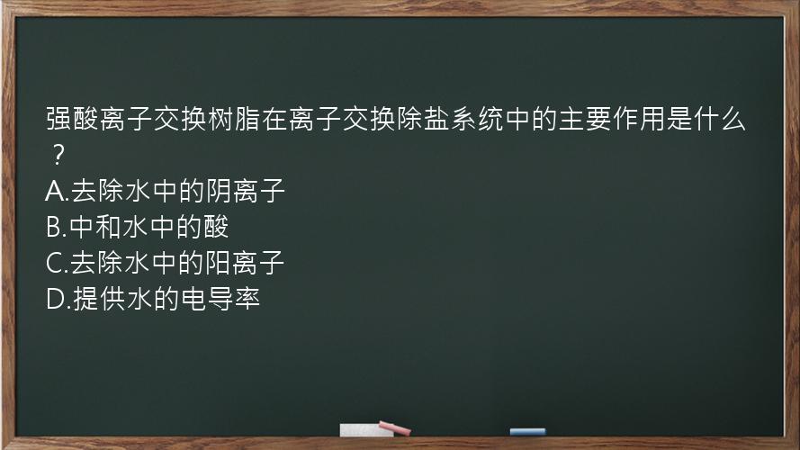 强酸离子交换树脂在离子交换除盐系统中的主要作用是什么？