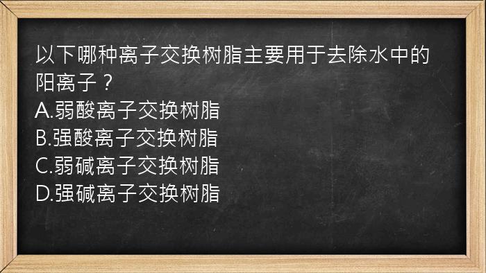 以下哪种离子交换树脂主要用于去除水中的阳离子？