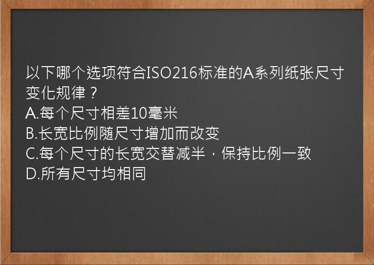 以下哪个选项符合ISO216标准的A系列纸张尺寸变化规律？