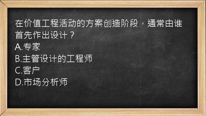 在价值工程活动的方案创造阶段，通常由谁首先作出设计？