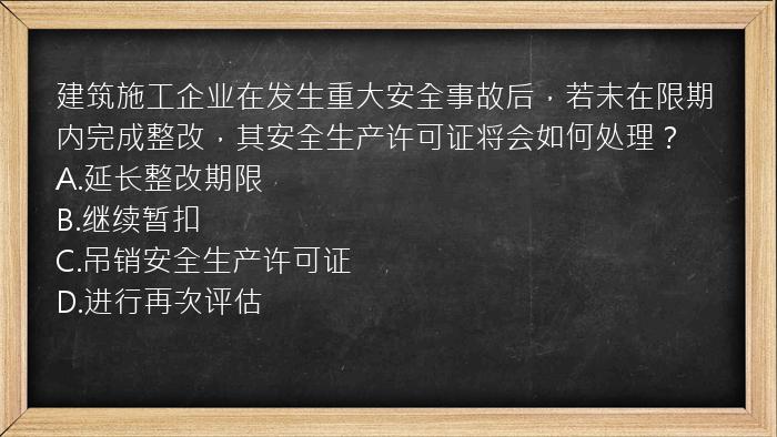 建筑施工企业在发生重大安全事故后，若未在限期内完成整改，其安全生产许可证将会如何处理？