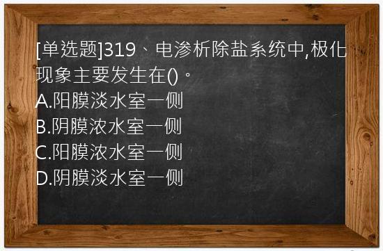 [单选题]319、电渗析除盐系统中,极化现象主要发生在()。