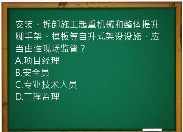 安装、拆卸施工起重机械和整体提升脚手架、模板等自升式架设设施，应当由谁现场监督？