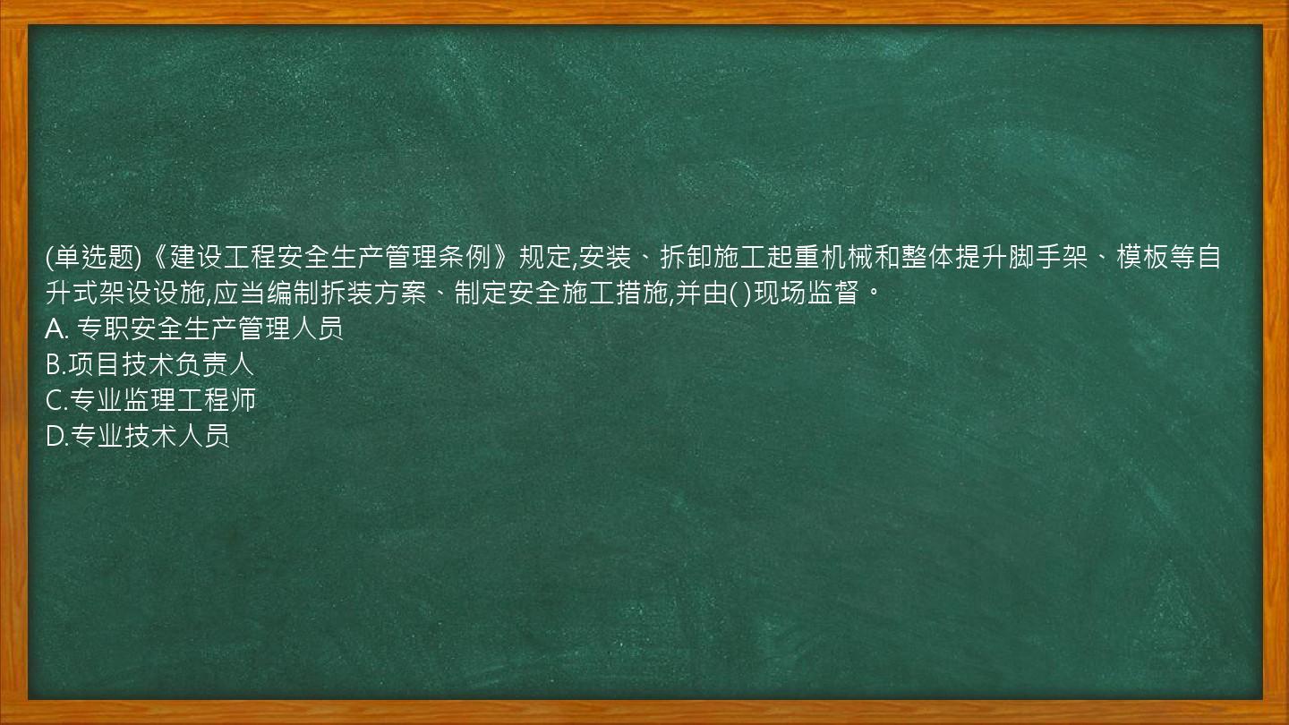 (单选题)《建设工程安全生产管理条例》规定,安装、拆卸施工起重机械和整体提升脚手架、模板等自升式架设设施,应当编制拆装方案、制定安全施工措施,并由(