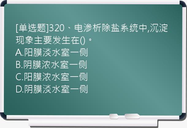 [单选题]320、电渗析除盐系统中,沉淀现象主要发生在()。