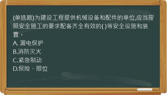 (单选题)为建设工程提供机械设备和配件的单位,应当按照安全施工的要求配备齐全有效的(