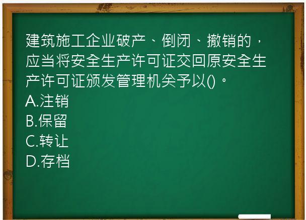 建筑施工企业破产、倒闭、撤销的，应当将安全生产许可证交回原安全生产许可证颁发管理机关予以()。