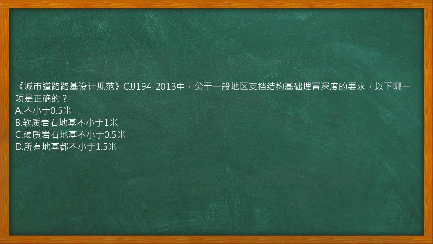 《城市道路路基设计规范》CJJ194-2013中，关于一般地区支挡结构基础埋置深度的要求，以下哪一项是正确的？