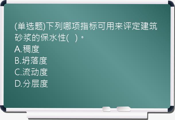 (单选题)下列哪项指标可用来评定建筑砂浆的保水性(