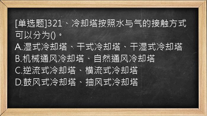 [单选题]321、冷却塔按照水与气的接触方式可以分为()。