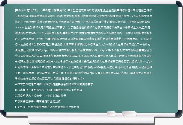 [案例分析题]【75】、(案例题)【背景资料】某大型工程项目由政府投资建设,业主委托某招标代理公司代理施工招标。招标代理公司确定该项目采用公开招标方式招标,招标公告在当地政府规定的招标信息网上发布。</p