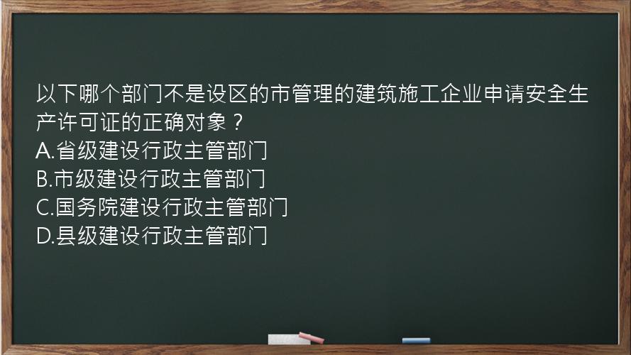 以下哪个部门不是设区的市管理的建筑施工企业申请安全生产许可证的正确对象？