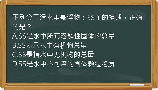 下列关于污水中悬浮物（SS）的描述，正确的是？