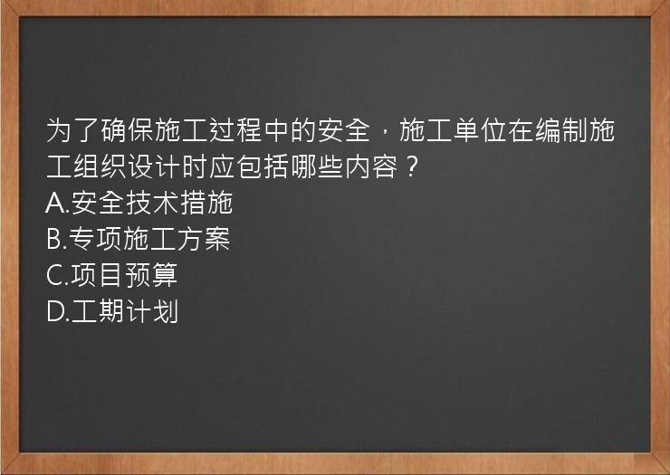 为了确保施工过程中的安全，施工单位在编制施工组织设计时应包括哪些内容？