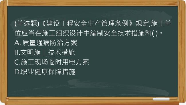 (单选题)《建设工程安全生产管理条例》规定,施工单位应当在施工组织设计中编制安全技术措施和(