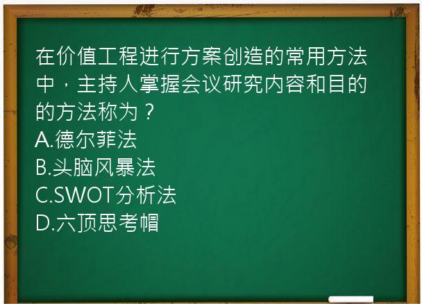 在价值工程进行方案创造的常用方法中，主持人掌握会议研究内容和目的的方法称为？