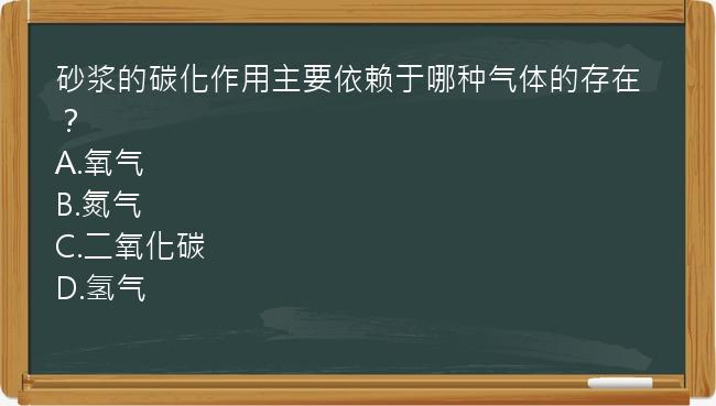 砂浆的碳化作用主要依赖于哪种气体的存在？