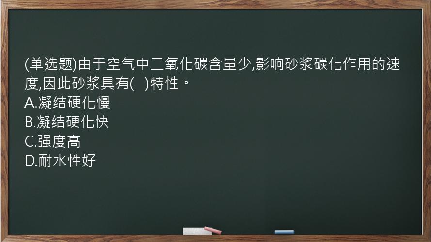 (单选题)由于空气中二氧化碳含量少,影响砂浆碳化作用的速度,因此砂浆具有(