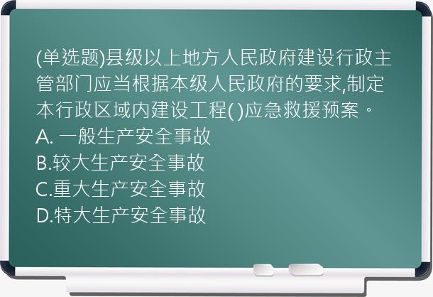 (单选题)县级以上地方人民政府建设行政主管部门应当根据本级人民政府的要求,制定本行政区域内建设工程(