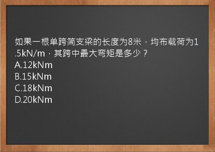 如果一根单跨简支梁的长度为8米，均布载荷为1.5kN/m，其跨中最大弯矩是多少？