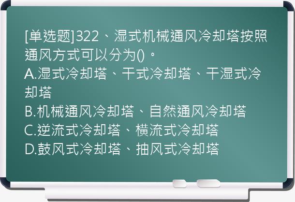 [单选题]322、湿式机械通风冷却塔按照通风方式可以分为()。