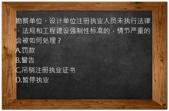 勘察单位、设计单位注册执业人员未执行法律、法规和工程建设强制性标准的，情节严重的会被如何处理？