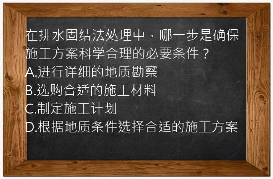 在排水固结法处理中，哪一步是确保施工方案科学合理的必要条件？